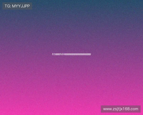 82看球直播NBA赛事精彩回放与实时比分更新助你不错过每场激战